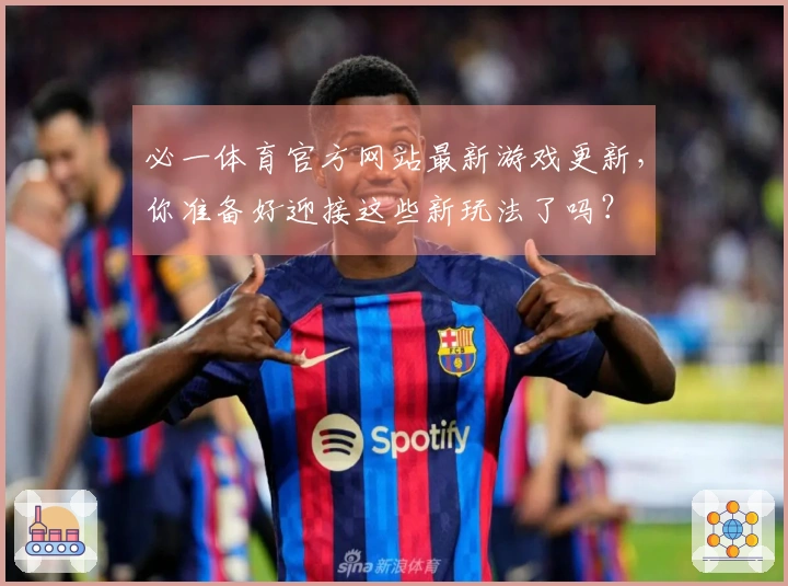 必一体育官方网站最新游戏更新，你准备好迎接这些新玩法了吗？