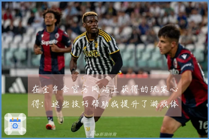 在金年会官方网站上获得的玩家心得：这些技巧帮助我提升了游戏体验与收益