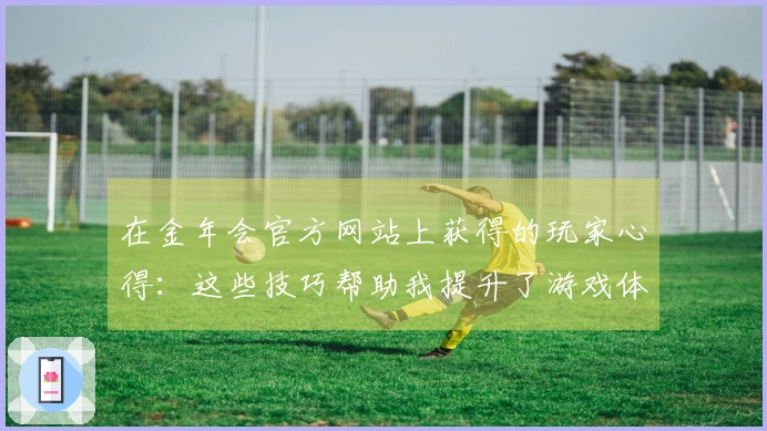 在金年会官方网站上获得的玩家心得：这些技巧帮助我提升了游戏体验与收益