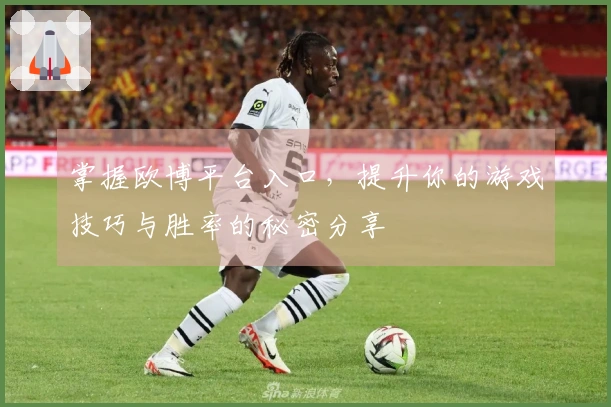 掌握欧博平台入口，提升你的游戏技巧与胜率的秘密分享